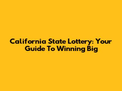 California State Lottery: Your Guide To Winning Big