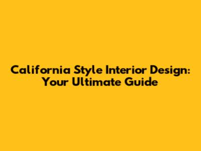 California Style Interior Design: Your Ultimate Guide