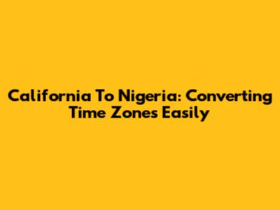 California To Nigeria: Converting Time Zones Easily