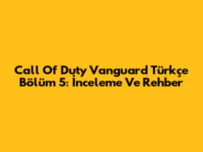 Call Of Duty Vanguard Türkçe Bölüm 5: İnceleme Ve Rehber