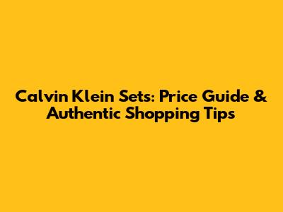Calvin Klein Sets: Price Guide & Authentic Shopping Tips