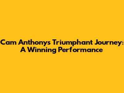 Cam Anthony's Triumphant Journey: A Winning Performance