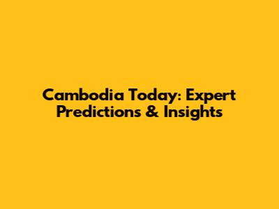 Cambodia Today: Expert Predictions & Insights