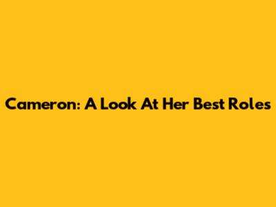 Cameron: A Look At Her Best Roles