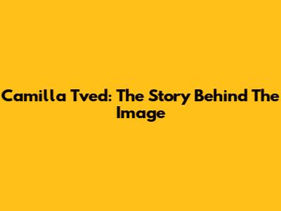 Camilla Tved: The Story Behind The Image