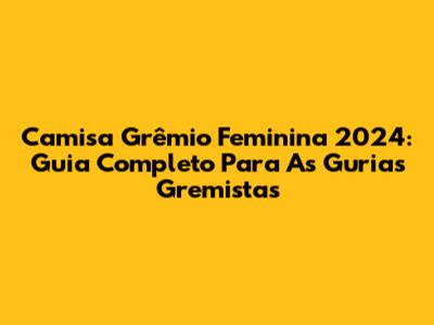 Camisa Grêmio Feminina 2024: Guia Completo Para As Gurias Gremistas