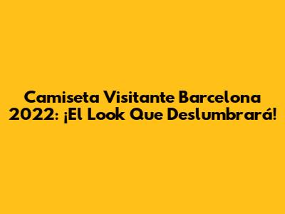 Camiseta Visitante Barcelona 2022: ¡El Look Que Deslumbrará!