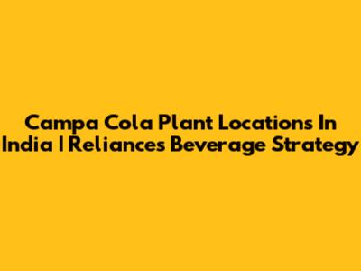 Campa Cola Plant Locations In India | Reliance's Beverage Strategy