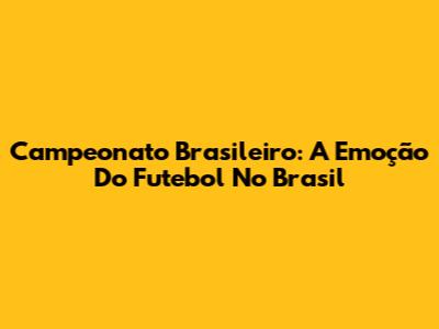 Campeonato Brasileiro: A Emoção Do Futebol No Brasil