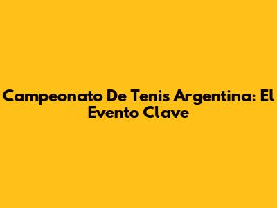 Campeonato De Tenis Argentina: El Evento Clave