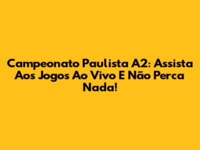 Campeonato Paulista A2: Assista Aos Jogos Ao Vivo E Não Perca Nada!