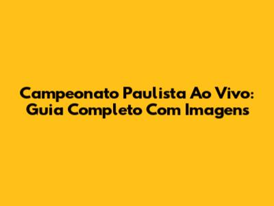 Campeonato Paulista Ao Vivo: Guia Completo Com Imagens