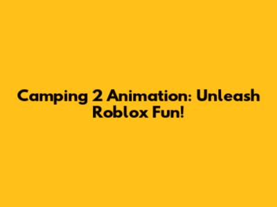Camping 2 Animation: Unleash Roblox Fun!