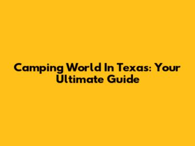 Camping World In Texas: Your Ultimate Guide