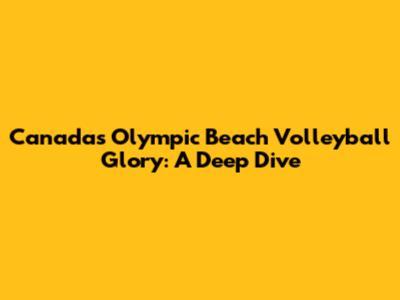 Canada's Olympic Beach Volleyball Glory: A Deep Dive