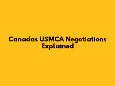 Canada's USMCA Negotiations Explained
