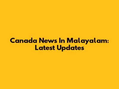 Canada News In Malayalam: Latest Updates