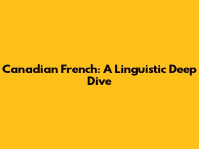 Canadian French: A Linguistic Deep Dive