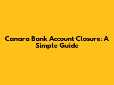 Canara Bank Account Closure: A Simple Guide
