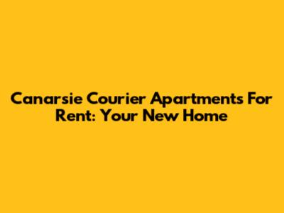 Canarsie Courier Apartments For Rent: Your New Home