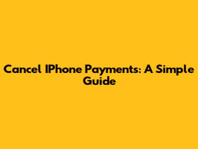 Cancel IPhone Payments: A Simple Guide