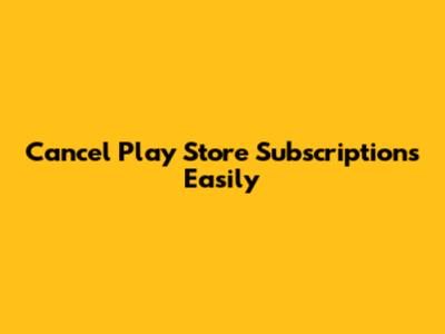 Cancel Play Store Subscriptions Easily