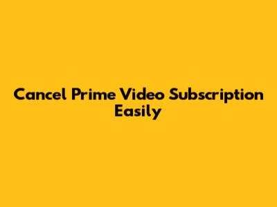 Cancel Prime Video Subscription Easily