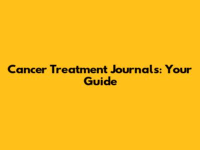 Cancer Treatment Journals: Your Guide