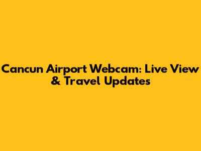 Cancun Airport Webcam: Live View & Travel Updates