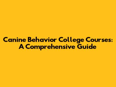 Canine Behavior College Courses: A Comprehensive Guide