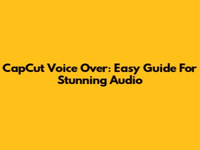 CapCut Voice Over: Easy Guide For Stunning Audio