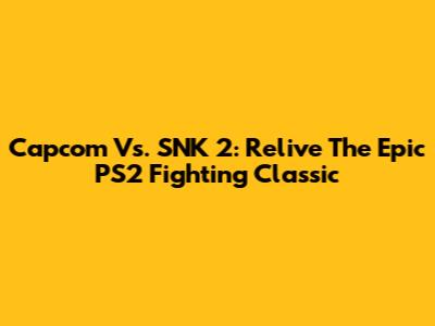 Capcom Vs. SNK 2: Relive The Epic PS2 Fighting Classic