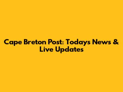 Cape Breton Post: Today's News & Live Updates