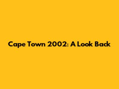 Cape Town 2002: A Look Back