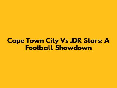 Cape Town City Vs JDR Stars: A Football Showdown