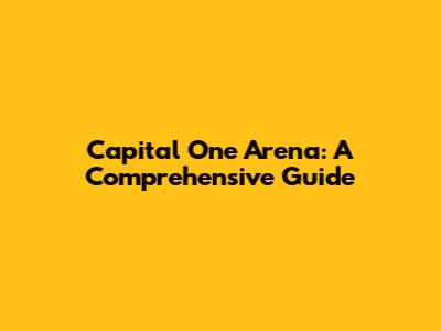 Capital One Arena: A Comprehensive Guide