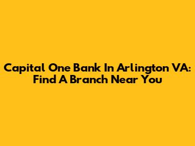 Capital One Bank In Arlington VA: Find A Branch Near You