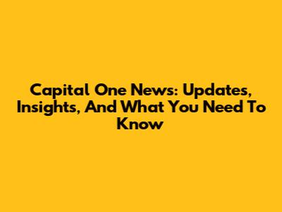 Capital One News: Updates, Insights, And What You Need To Know