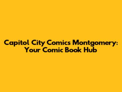 Capitol City Comics Montgomery: Your Comic Book Hub