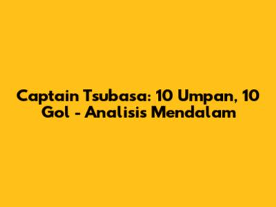 Captain Tsubasa: 10 Umpan, 10 Gol - Analisis Mendalam