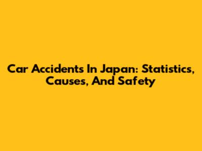Car Accidents In Japan: Statistics, Causes, And Safety