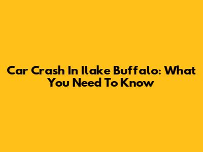 Car Crash In Ilake Buffalo: What You Need To Know