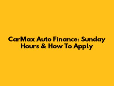 CarMax Auto Finance: Sunday Hours & How To Apply