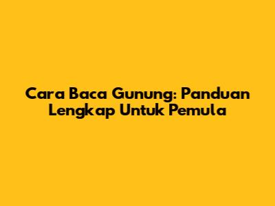 Cara Baca Gunung: Panduan Lengkap Untuk Pemula