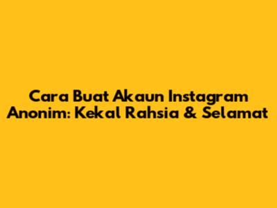 Cara Buat Akaun Instagram Anonim: Kekal Rahsia & Selamat