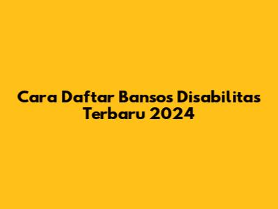 Cara Daftar Bansos Disabilitas Terbaru 2024