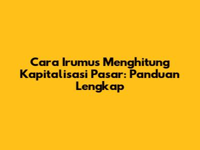 Cara Irumus Menghitung Kapitalisasi Pasar: Panduan Lengkap