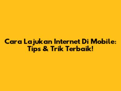 Cara Lajukan Internet Di Mobile: Tips & Trik Terbaik!