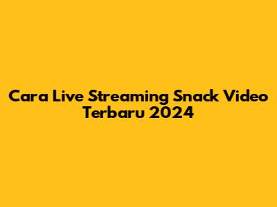 Cara Live Streaming Snack Video Terbaru 2024