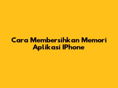 Cara Membersihkan Memori Aplikasi IPhone